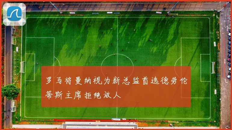 罗马将曼纳视为新总监首选德劳伦蒂斯主席拒绝放人