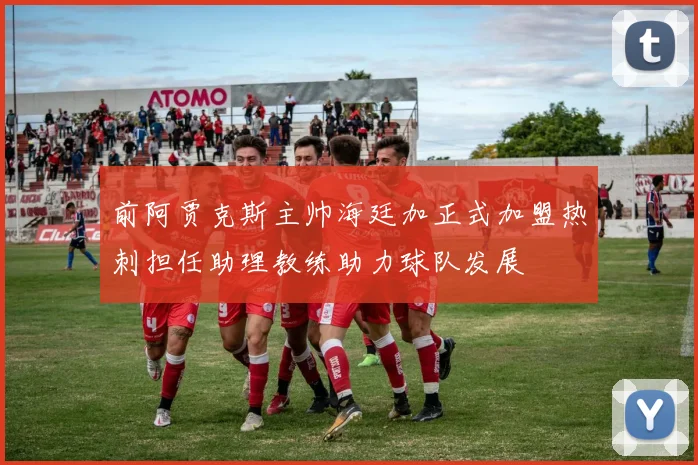 前阿贾克斯主帅海廷加正式加盟热刺担任助理教练助力球队发展