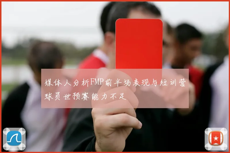 媒体人分析FMP前半场表现与短训营球员世预赛能力不足