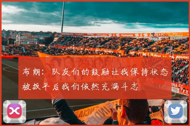 布朗：队友们的鼓励让我保持状态被扳平后我们依然充满斗志