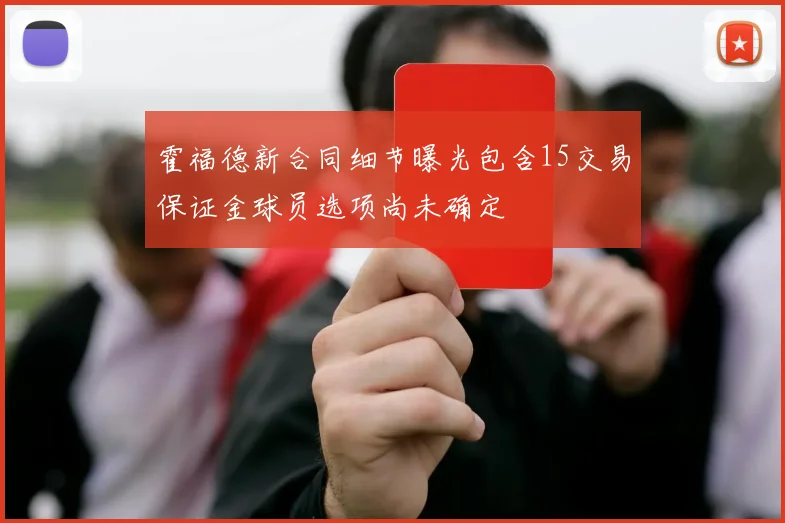 霍福德新合同细节曝光包含15交易保证金球员选项尚未确定