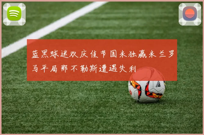 蓝黑球迷欢庆佳节国米独赢米兰罗马平局那不勒斯遭遇失利