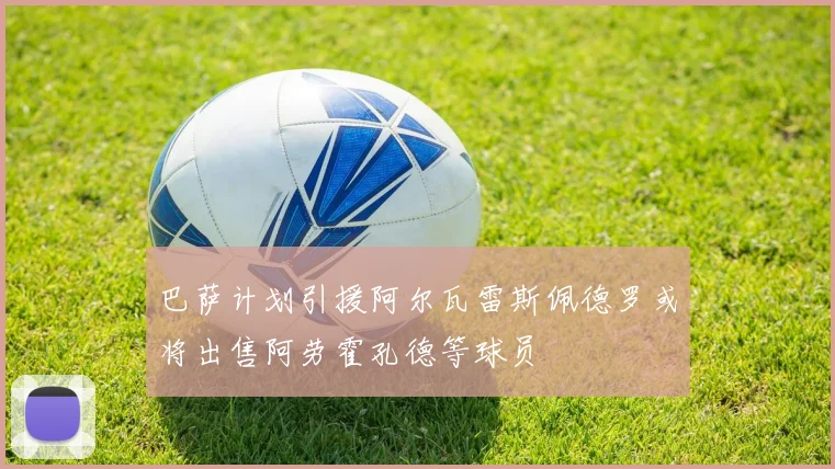 巴萨计划引援阿尔瓦雷斯佩德罗或将出售阿劳霍孔德等球员